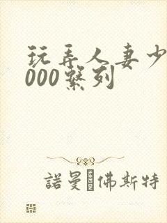 玩弄人妻少妇1000系列封面