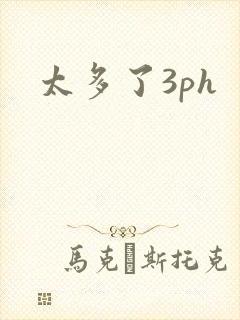 太多了3ph