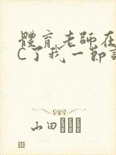 体育老师在单杠C了我一节课网