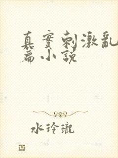 真实刺激乱13篇小说