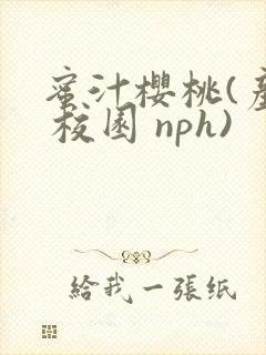 蜜汁樱桃(产乳 校园 nph)