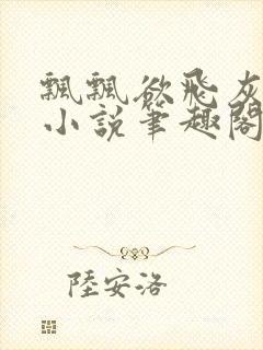 飘飘欲飞灰太狼小说笔趣阁无弹窗