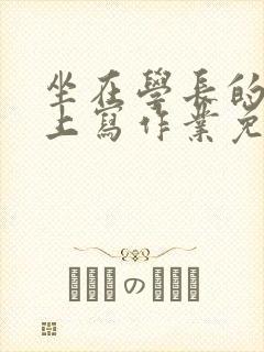 坐在学长的紫根上写作业免费阅读