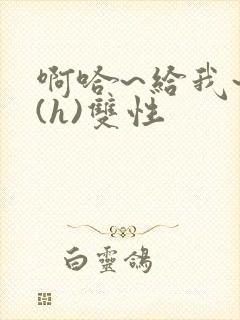 啊哈~给我~啊(h)双性