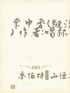 掌中香(糙汉 ) 作者:喝杯奶茶