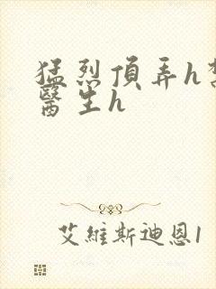 猛烈顶弄h禁欲医生h