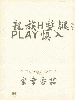 龙族H双腿涨灌PLAY慎入