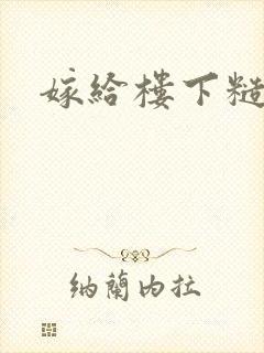 嫁给楼下糙汉后