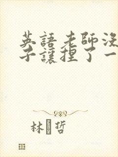 英语老师没带罩子让捏了一节