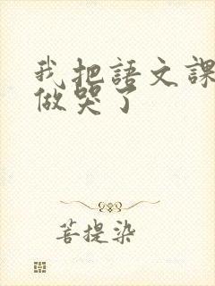 我把语文课代表做哭了