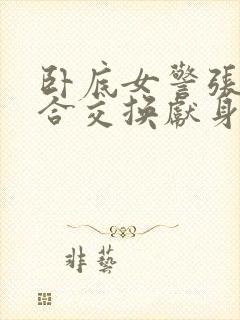 卧底女警张腿迎合交换献身