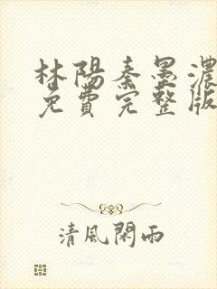 林阳秦墨浓小说免费完整版简介