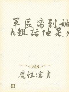 军区脔到她哭hh粗话他是疯批