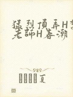 猛烈顶弄H禁欲老师H春潮