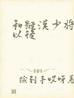 和糙汉少将闪婚以后