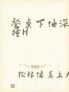 餐桌下他深深顶撞H