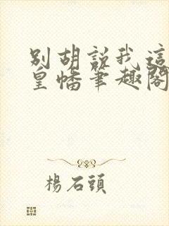 别胡说我这是人皇幡笔趣阁