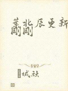 叶北辰更新最快刚刚