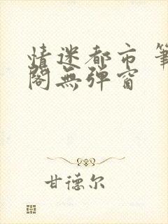 情迷都市 笔趣阁无弹窗