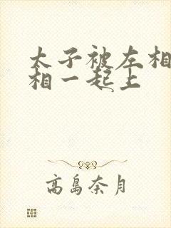 太子被左相和右相一起上封面