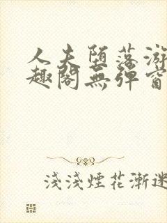 人夫堕落游戏笔趣阁无弹窗