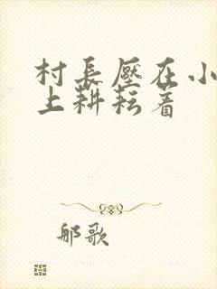 村长压在小萍身上耕耘着