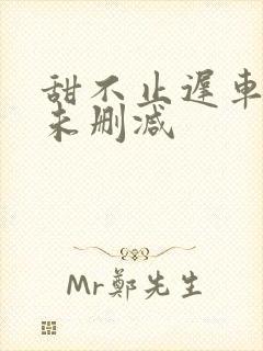 甜不止迟车浴室未删减