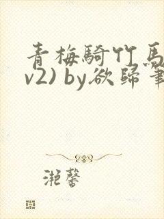 青梅骑竹马(1v2) by欲归笔趣阁