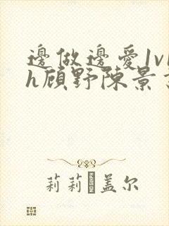 边做边爱1v1h顾野陈景书