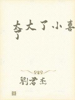 太大了小喜涨死了