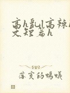 高h乱l高辣h文短篇h