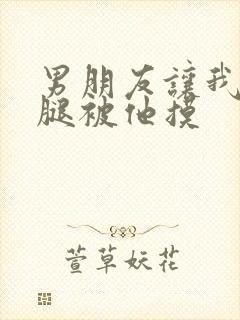 男朋友让我打开腿被他摸封面