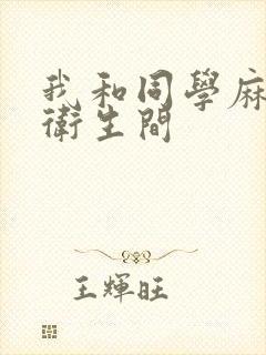 我和同学麻麻在卫生间