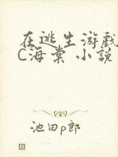 在逃生游戏里挨C海棠 小说