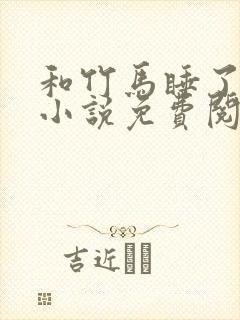 和竹马睡了以后小说免费阅读全文笔趣