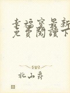 幸福宝最新章节免费阅读下载小说