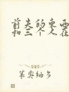 前夫的东西很大和三个人在一起