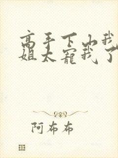 高手下山我家师姐太宠我了全文免费