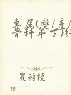 专属(双/产/骨科年下)纤仟