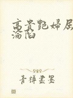 高贵艳妇屈服的沦陷