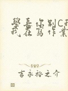 学长你别C我了我在写作业
