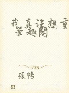 我真没想重生啊 笔趣阁