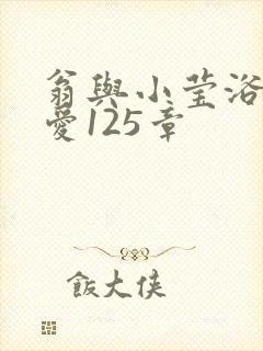 翁与小莹浴室欢爱125章