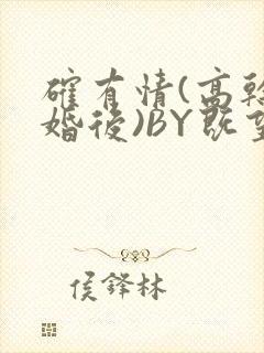 确有情(高干 婚后)BY既望免费阅读笔趣阁