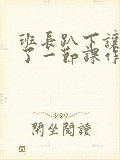 班长趴下让我C了一节课作文