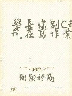 学长你别C我了我在写作业