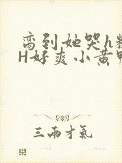 脔到她哭h粗话H好爽小黄鸭视频