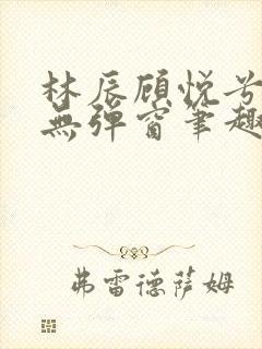 林辰顾悦兮正版无弹窗笔趣阁封面