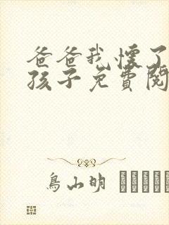 爸爸我怀了你的孩子免费阅读