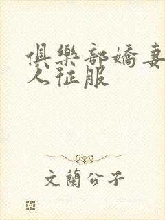 俱乐部娇妻被黑人征服